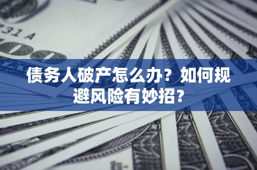 济南债务人破产怎么办？如何规避风险有妙招？