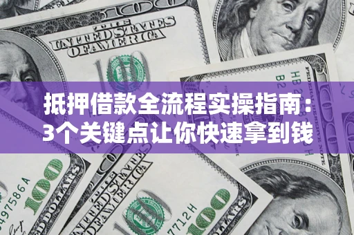 济南抵押借款全流程实操指南：3个关键点让你快速拿到钱