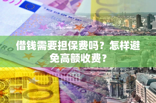济南借钱需要担保费吗？怎样避免高额收费？