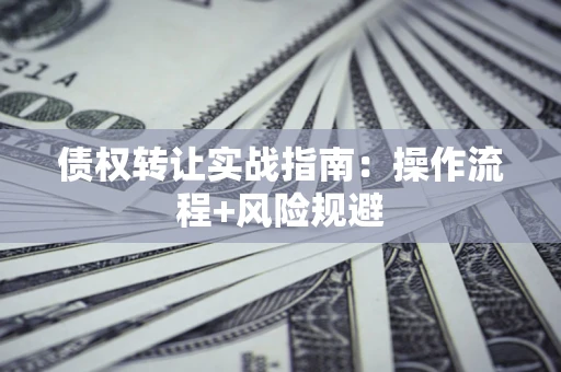 济南债权转让实战指南：操作流程+风险规避