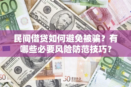济南民间借贷如何避免被骗？有哪些必要风险防范技巧？