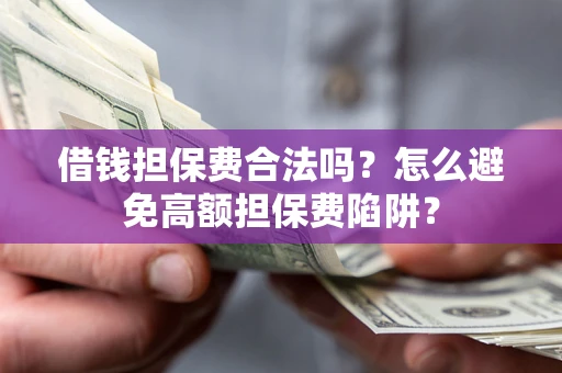 济南借钱担保费合法吗？怎么避免高额担保费陷阱？