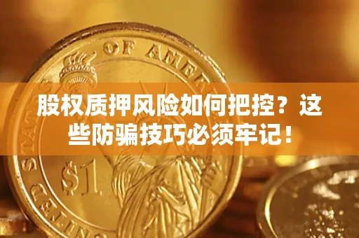 济南股权质押风险如何把控？这些防骗技巧必须牢记！