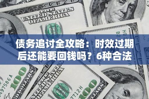 济南债务追讨全攻略：时效过期后还能要回钱吗？6种合法手段助你维权