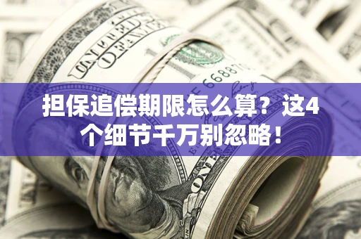 济南担保追偿期限怎么算？这4个细节千万别忽略！