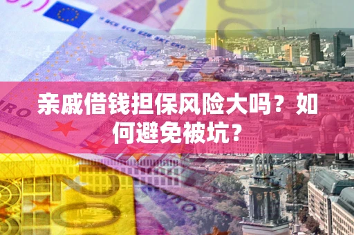 济南亲戚借钱担保风险大吗？如何避免被坑？
