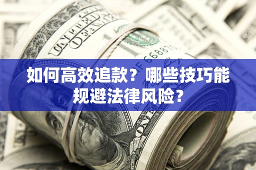 济南如何高效追款？哪些技巧能规避法律风险？