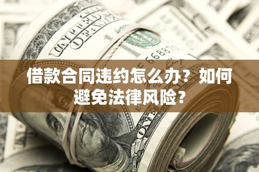 济南借款合同违约怎么办？如何避免法律风险？