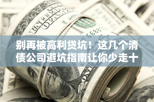 济南别再被高利贷坑！这几个清债公司避坑指南让你少走十年弯路