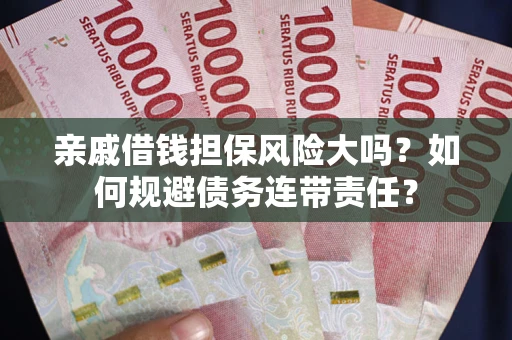 济南亲戚借钱担保风险大吗？如何规避债务连带责任？