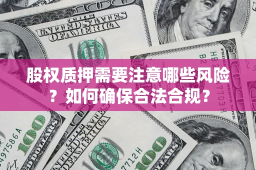 济南股权质押需要注意哪些风险？如何确保合法合规？