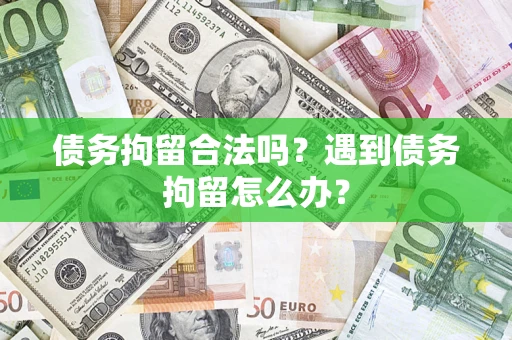 济南债务拘留合法吗？遇到债务拘留怎么办？