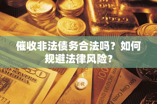 济南催收非法债务合法吗？如何规避法律风险？