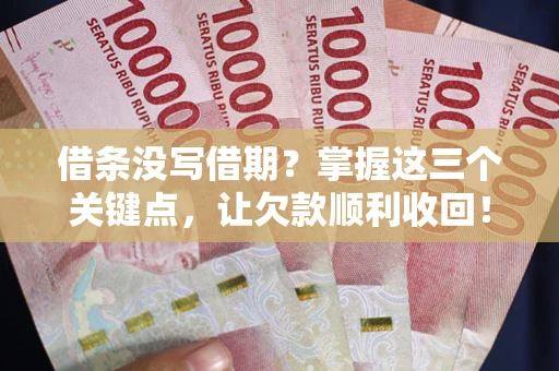 济南借条没写借期？掌握这三个关键点，让欠款顺利收回！