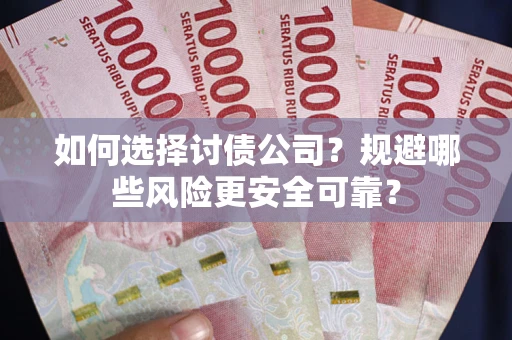 济南如何选择讨债公司？规避哪些风险更安全可靠？