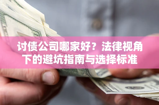 济南讨债公司哪家好？法律视角下的避坑指南与选择标准