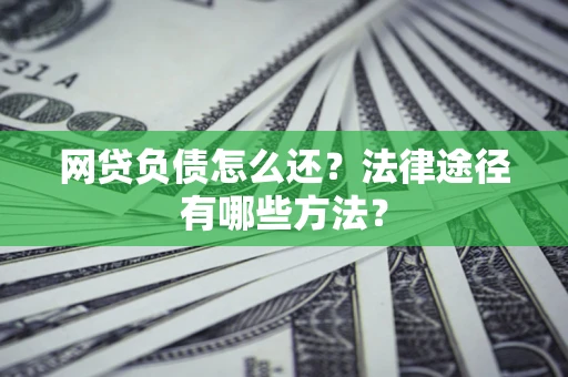 济南网贷负债怎么还？法律途径有哪些方法？