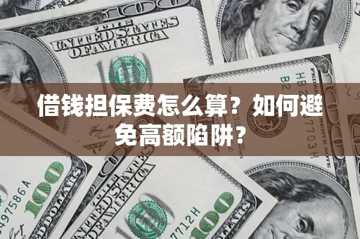 济南借钱担保费怎么算？如何避免高额陷阱？