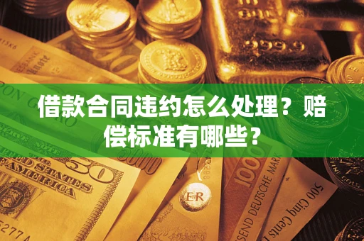 济南借款合同违约怎么处理？赔偿标准有哪些？