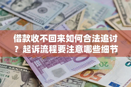 济南借款收不回来如何合法追讨？起诉流程要注意哪些细节？