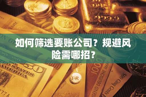 济南如何筛选要账公司？规避风险需哪招？