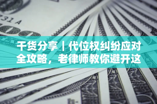 济南干货分享｜代位权纠纷应对全攻略，老律师教你避开这5大雷区