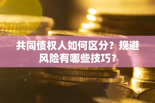 济南共同债权人如何区分？规避风险有哪些技巧？
