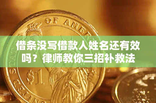 济南借条没写借款人姓名还有效吗？律师教你三招补救法