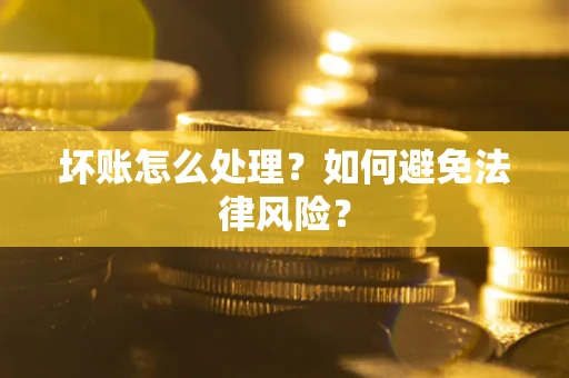 济南坏账怎么处理？如何避免法律风险？