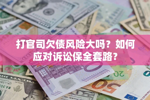 济南打官司欠债风险大吗？如何应对诉讼保全套路？