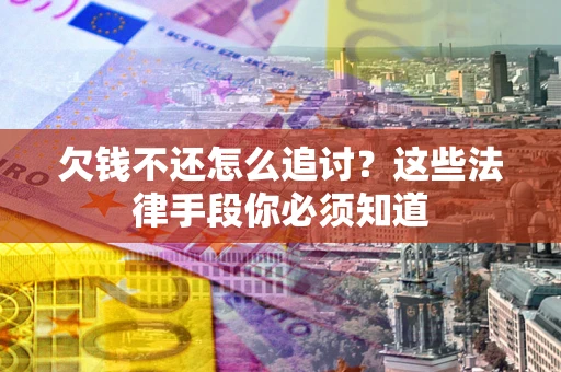 济南欠钱不还怎么追讨？这些法律手段你必须知道