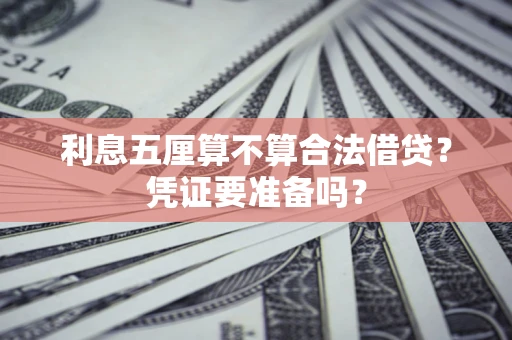 济南利息五厘算不算合法借贷？凭证要准备吗？