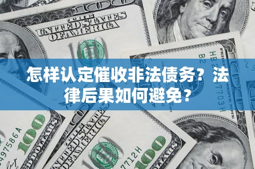 济南怎样认定催收非法债务？法律后果如何避免？