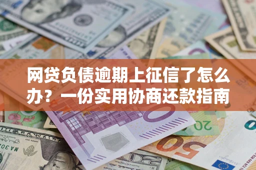 济南网贷负债逾期上征信了怎么办？一份实用协商还款指南请收好