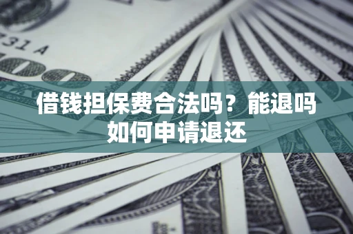 济南借钱担保费合法吗？能退吗如何申请退还