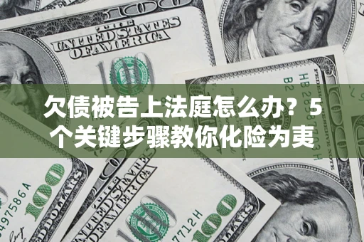 济南欠债被告上法庭怎么办？5个关键步骤教你化险为夷
