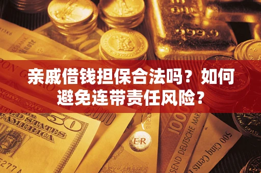 济南亲戚借钱担保合法吗？如何避免连带责任风险？
