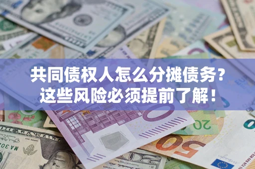 济南共同债权人怎么分摊债务？这些风险必须提前了解！