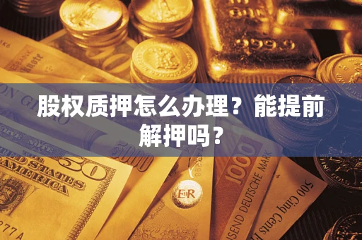 济南股权质押怎么办理？能提前解押吗？