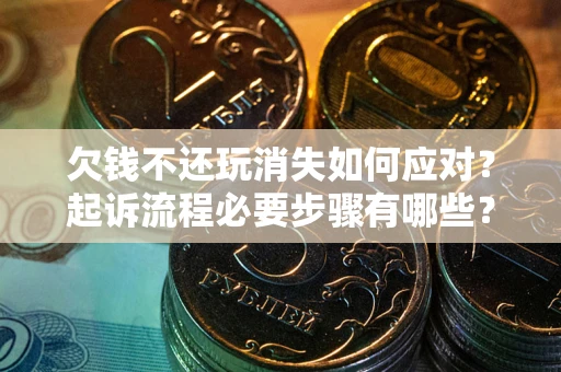 济南欠钱不还玩消失如何应对？起诉流程必要步骤有哪些？