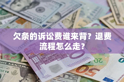 济南欠条的诉讼费谁来背？退费流程怎么走？