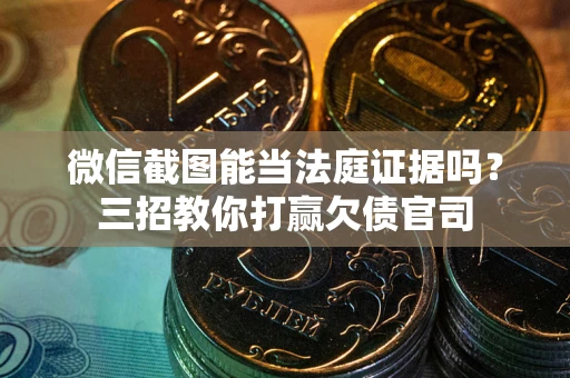 济南微信截图能当法庭证据吗？三招教你打赢欠债官司