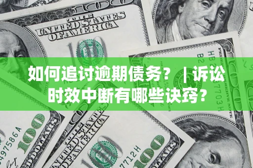 济南如何追讨逾期债务？ | 诉讼时效中断有哪些诀窍？