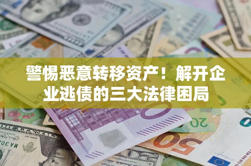 济南警惕恶意转移资产！解开企业逃债的三大法律困局