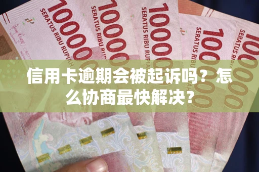 济南信用卡逾期会被起诉吗？怎么协商最快解决？