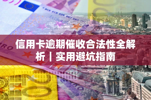 济南信用卡逾期催收合法性全解析｜实用避坑指南