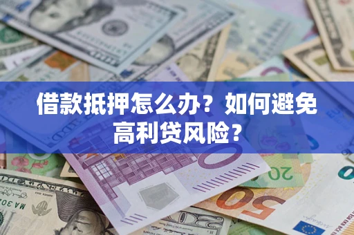 济南借款抵押怎么办？如何避免高利贷风险？