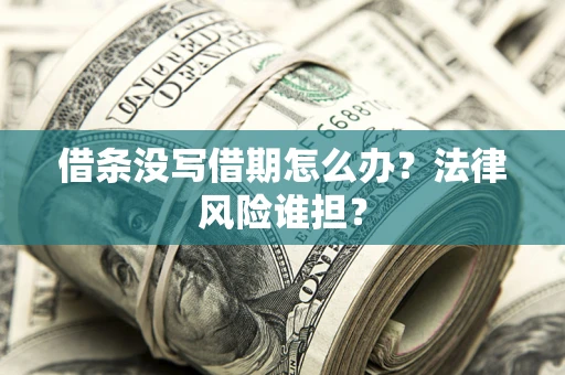 济南借条没写借期怎么办？法律风险谁担？