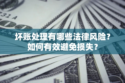 济南坏账处理有哪些法律风险？如何有效避免损失？