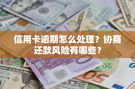 济南信用卡逾期怎么处理？协商还款风险有哪些？